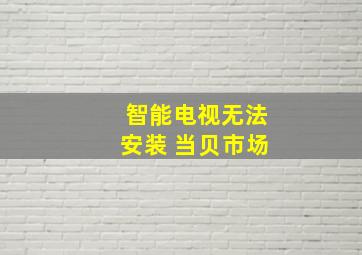 智能电视无法安装 当贝市场